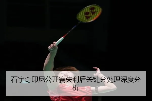 石宇奇印尼公开赛失利后关键分处理深度分析